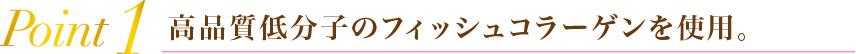 Point1 高品質低分子のフィッシュコラーゲンを使用