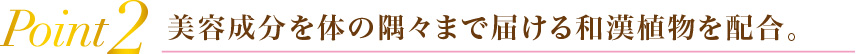 Point2美容成分を体の隅々まで届ける和漢植物を配合